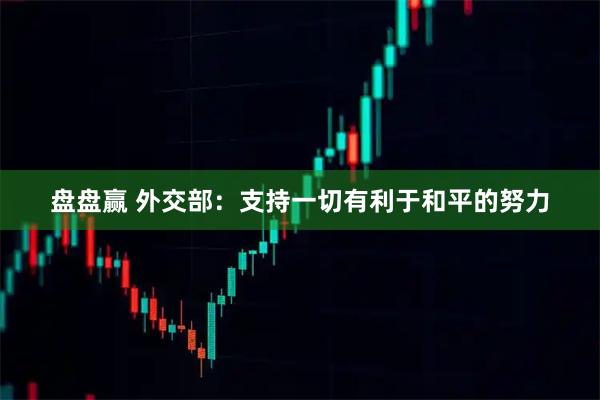 盘盘赢 外交部：支持一切有利于和平的努力