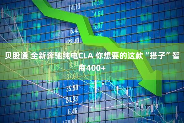 贝股通 全新奔驰纯电CLA 你想要的这款“搭子”智商400+