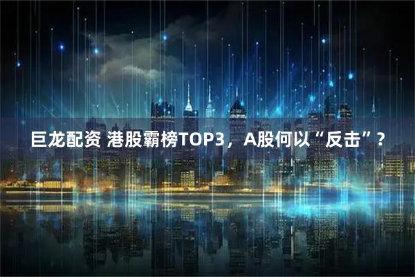 巨龙配资 港股霸榜TOP3，A股何以“反击”？