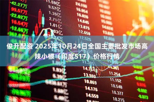 俊升配资 2025年10月24日全国主要批发市场高辣小椒（印度S17）价格行情