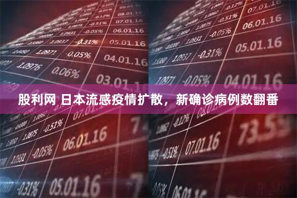 股利网 日本流感疫情扩散，新确诊病例数翻番
