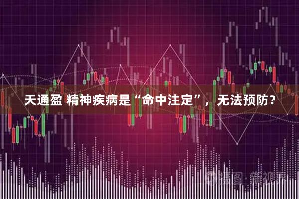 天通盈 精神疾病是“命中注定”，无法预防？